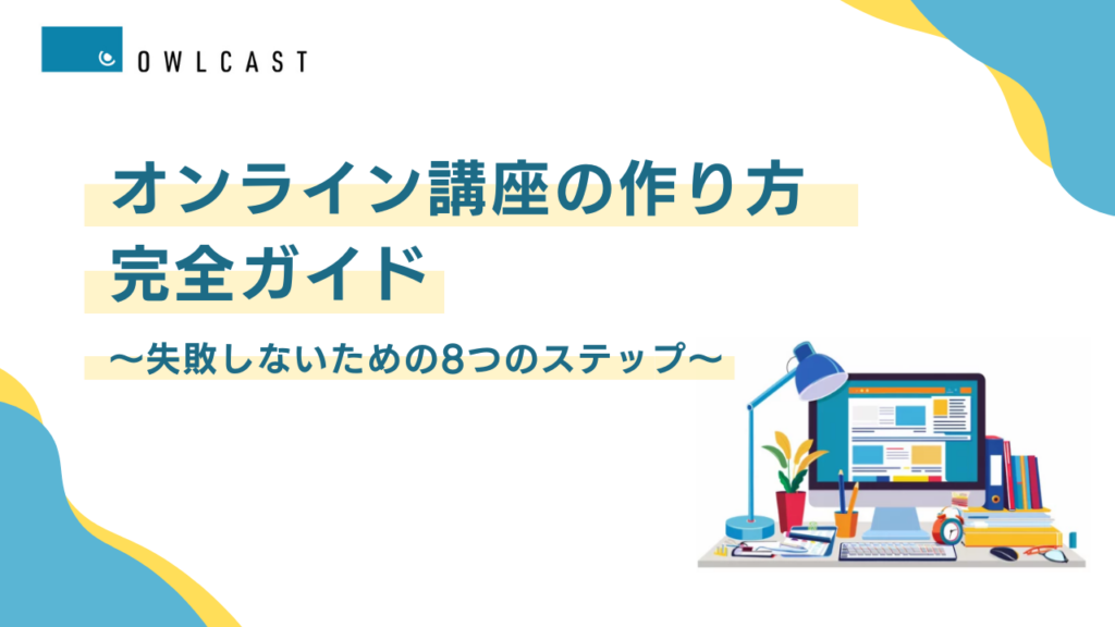 【2026年最新】オンライン講座の作り方完全ガイド～失敗しないための8つのステップ～